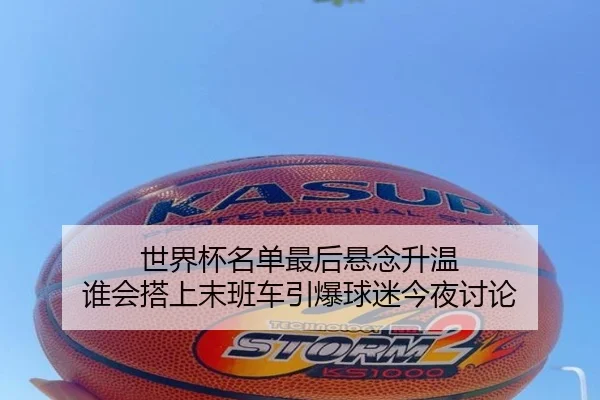 世界杯名单最后悬念升温 谁会搭上末班车引爆球迷今夜讨论 | dbzhenren